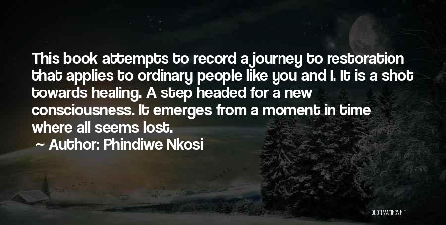 Phindiwe Nkosi Quotes: This Book Attempts To Record A Journey To Restoration That Applies To Ordinary People Like You And I. It Is