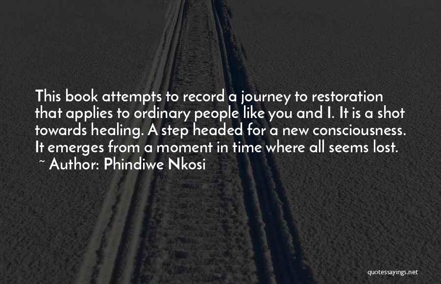 Phindiwe Nkosi Quotes: This Book Attempts To Record A Journey To Restoration That Applies To Ordinary People Like You And I. It Is