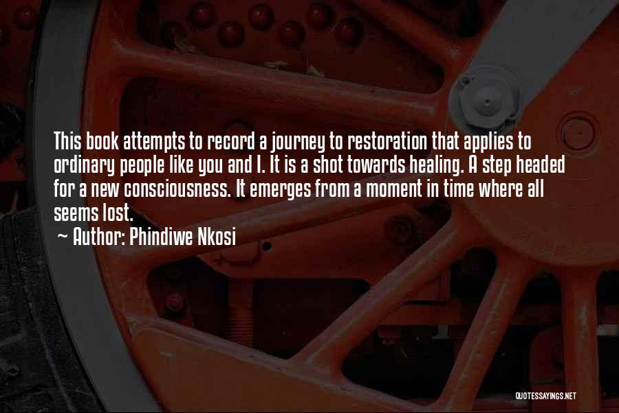 Phindiwe Nkosi Quotes: This Book Attempts To Record A Journey To Restoration That Applies To Ordinary People Like You And I. It Is