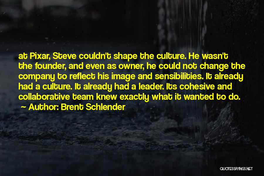 Brent Schlender Quotes: At Pixar, Steve Couldn't Shape The Culture. He Wasn't The Founder, And Even As Owner, He Could Not Change The