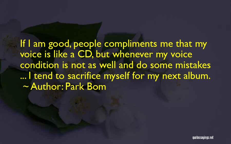 Park Bom Quotes: If I Am Good, People Compliments Me That My Voice Is Like A Cd, But Whenever My Voice Condition Is