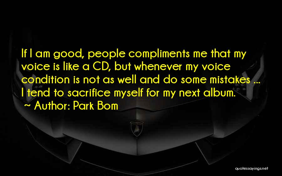 Park Bom Quotes: If I Am Good, People Compliments Me That My Voice Is Like A Cd, But Whenever My Voice Condition Is