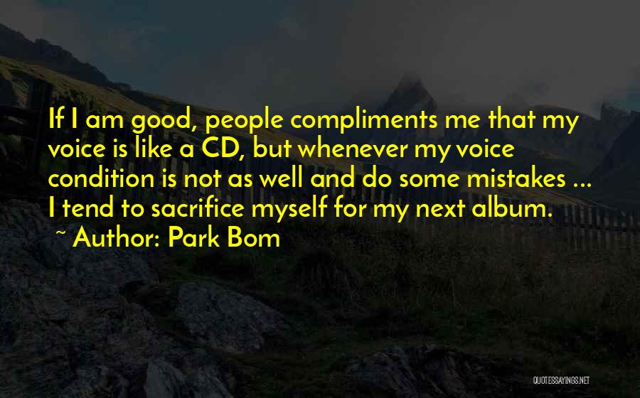 Park Bom Quotes: If I Am Good, People Compliments Me That My Voice Is Like A Cd, But Whenever My Voice Condition Is