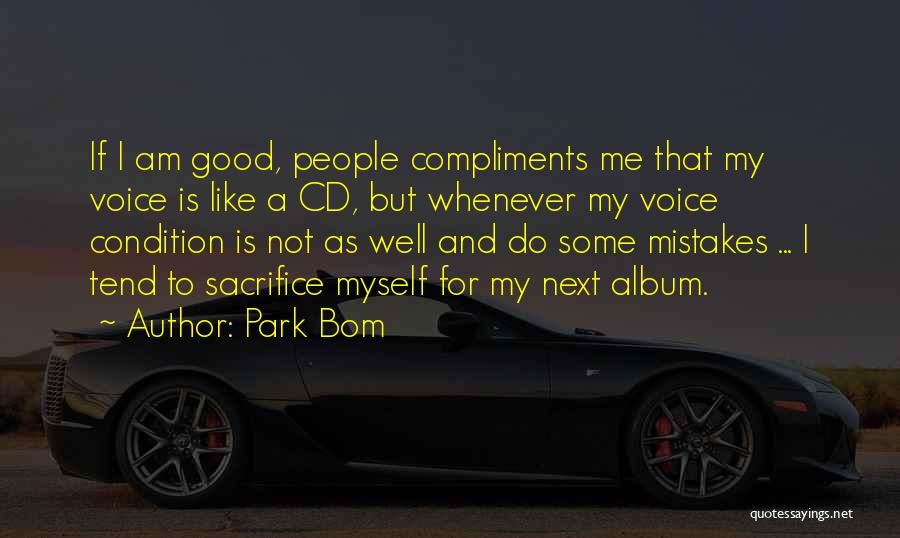Park Bom Quotes: If I Am Good, People Compliments Me That My Voice Is Like A Cd, But Whenever My Voice Condition Is