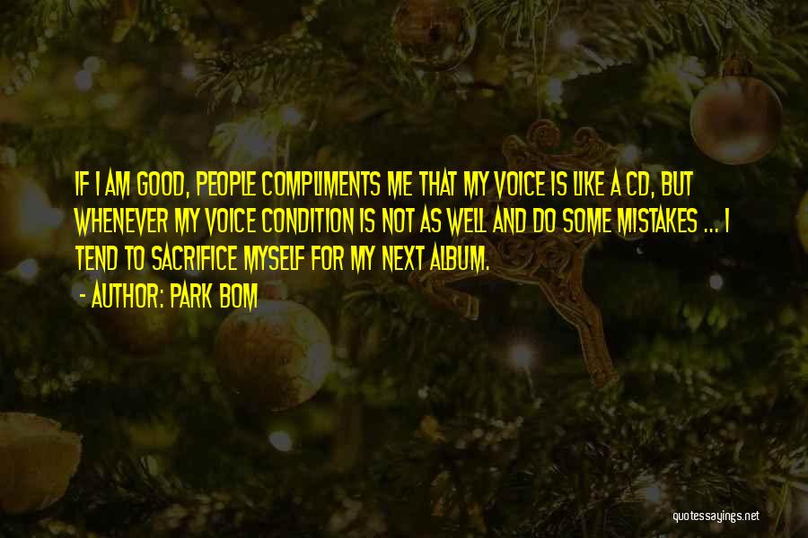 Park Bom Quotes: If I Am Good, People Compliments Me That My Voice Is Like A Cd, But Whenever My Voice Condition Is