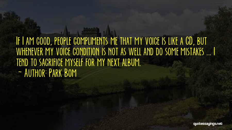 Park Bom Quotes: If I Am Good, People Compliments Me That My Voice Is Like A Cd, But Whenever My Voice Condition Is