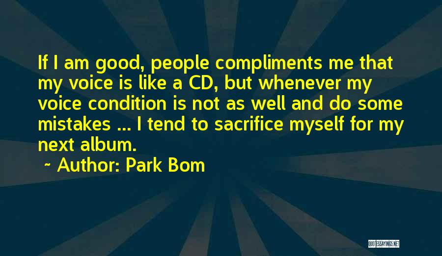 Park Bom Quotes: If I Am Good, People Compliments Me That My Voice Is Like A Cd, But Whenever My Voice Condition Is