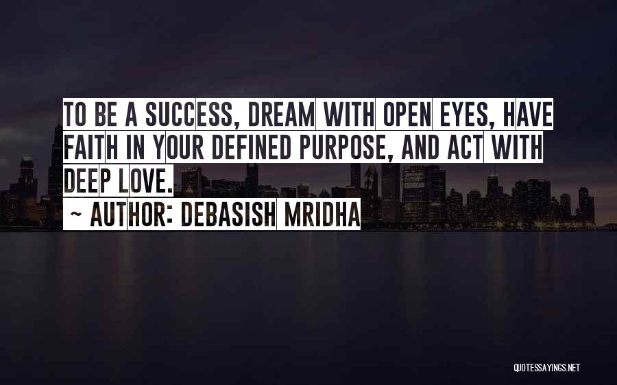 Debasish Mridha Quotes: To Be A Success, Dream With Open Eyes, Have Faith In Your Defined Purpose, And Act With Deep Love.