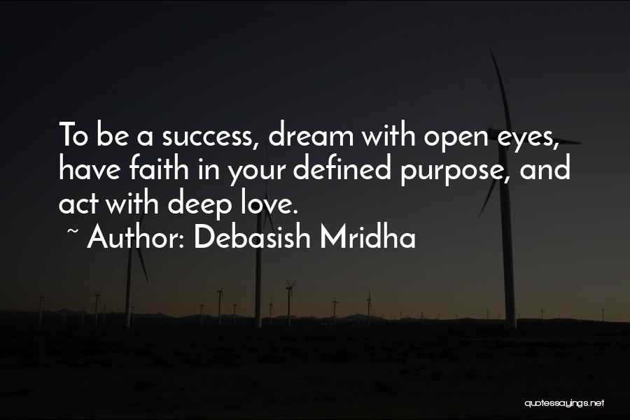 Debasish Mridha Quotes: To Be A Success, Dream With Open Eyes, Have Faith In Your Defined Purpose, And Act With Deep Love.