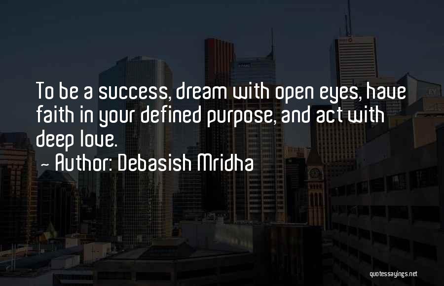 Debasish Mridha Quotes: To Be A Success, Dream With Open Eyes, Have Faith In Your Defined Purpose, And Act With Deep Love.