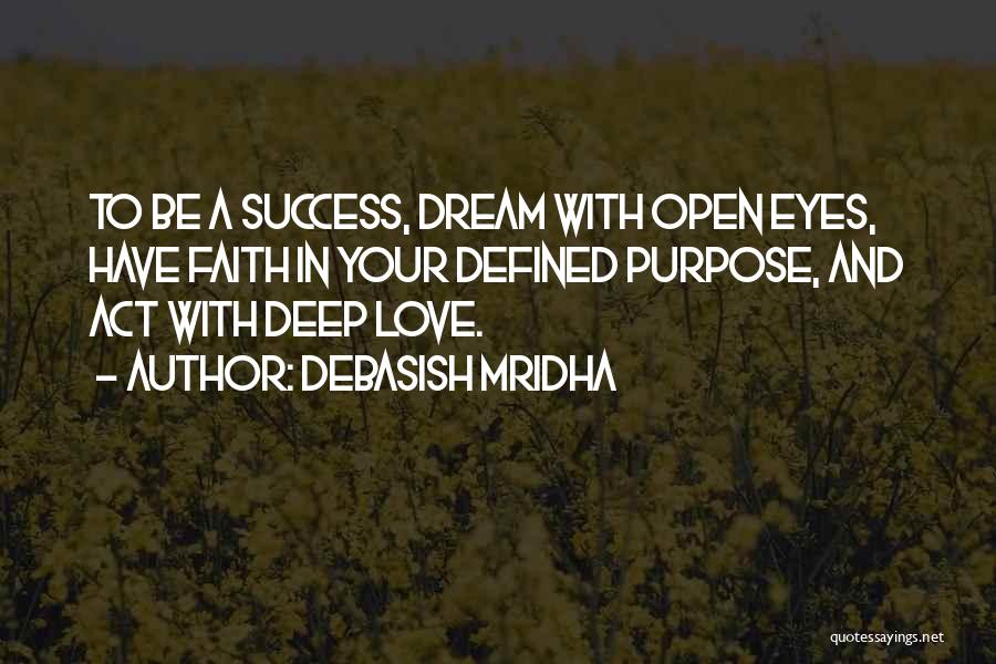 Debasish Mridha Quotes: To Be A Success, Dream With Open Eyes, Have Faith In Your Defined Purpose, And Act With Deep Love.