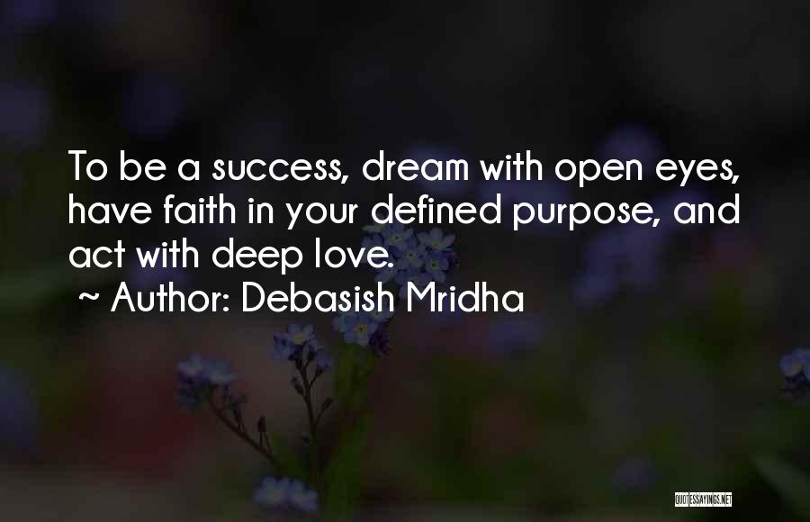 Debasish Mridha Quotes: To Be A Success, Dream With Open Eyes, Have Faith In Your Defined Purpose, And Act With Deep Love.