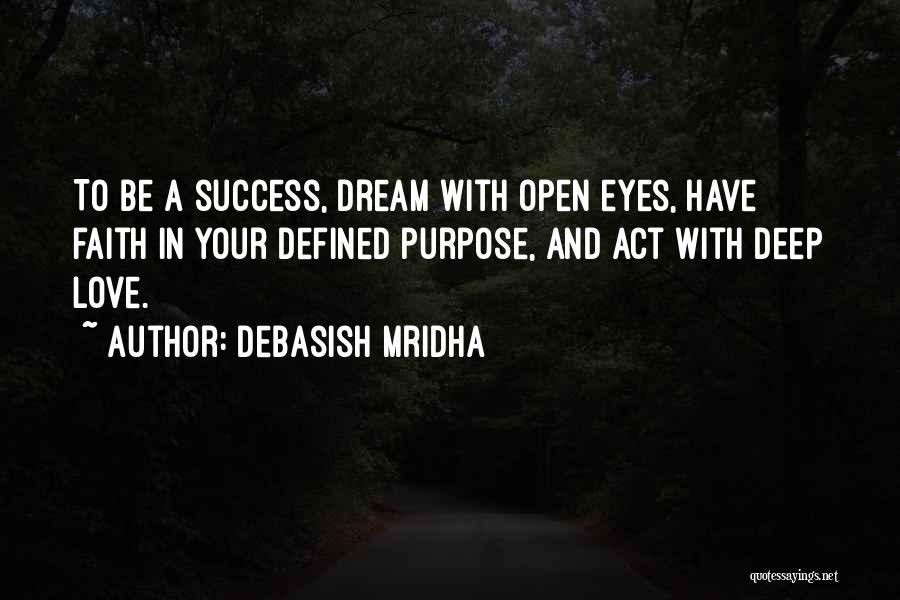 Debasish Mridha Quotes: To Be A Success, Dream With Open Eyes, Have Faith In Your Defined Purpose, And Act With Deep Love.