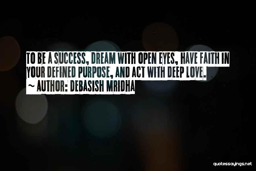 Debasish Mridha Quotes: To Be A Success, Dream With Open Eyes, Have Faith In Your Defined Purpose, And Act With Deep Love.