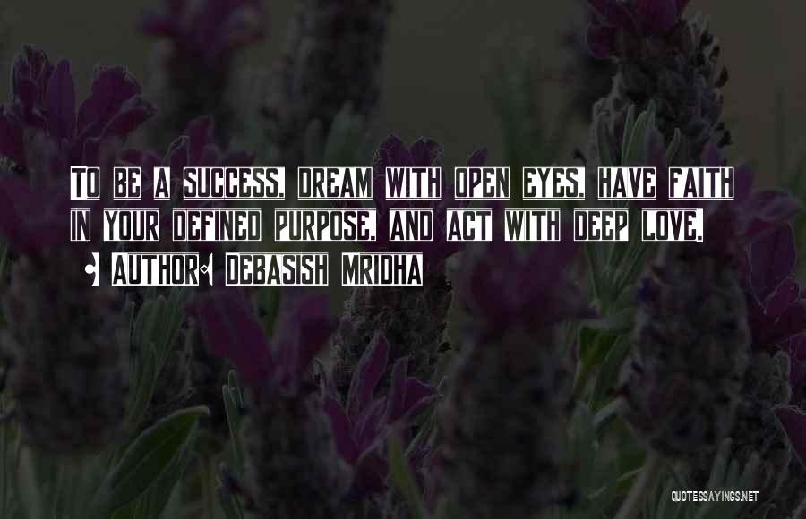 Debasish Mridha Quotes: To Be A Success, Dream With Open Eyes, Have Faith In Your Defined Purpose, And Act With Deep Love.