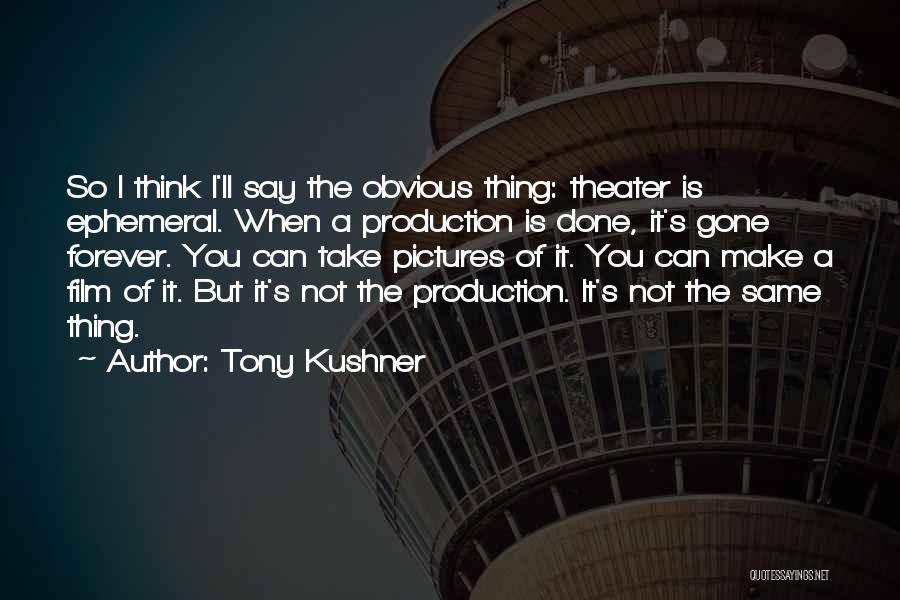 Tony Kushner Quotes: So I Think I'll Say The Obvious Thing: Theater Is Ephemeral. When A Production Is Done, It's Gone Forever. You