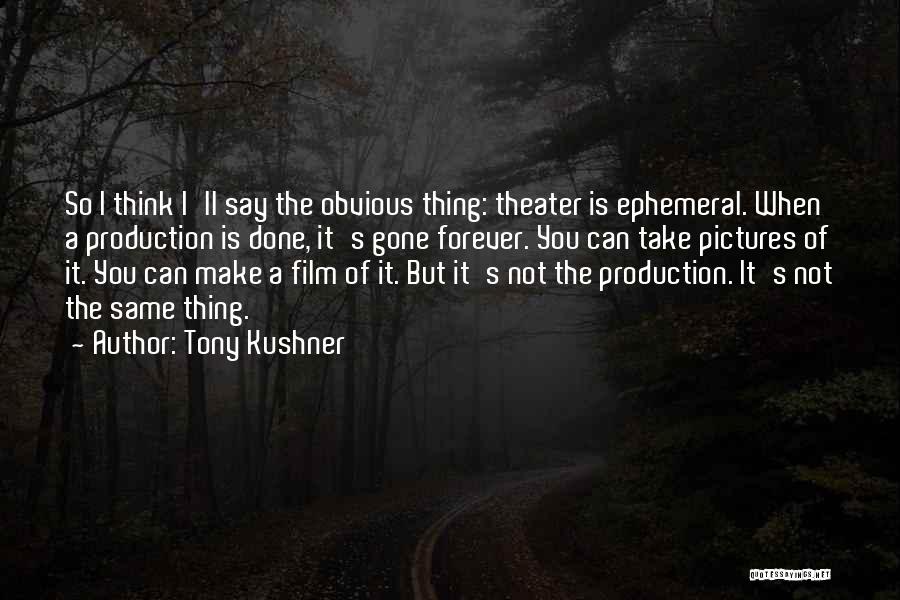 Tony Kushner Quotes: So I Think I'll Say The Obvious Thing: Theater Is Ephemeral. When A Production Is Done, It's Gone Forever. You