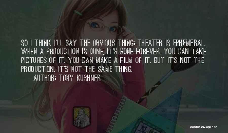 Tony Kushner Quotes: So I Think I'll Say The Obvious Thing: Theater Is Ephemeral. When A Production Is Done, It's Gone Forever. You