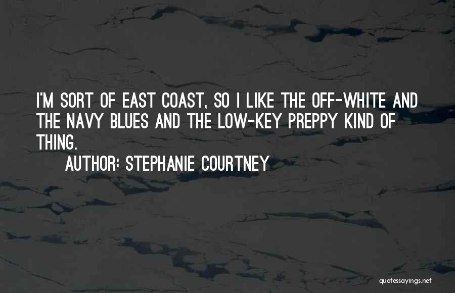 Stephanie Courtney Quotes: I'm Sort Of East Coast, So I Like The Off-white And The Navy Blues And The Low-key Preppy Kind Of