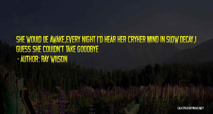 Ray Wilson Quotes: She Would Lie Awake,every Night I'd Hear Her Cryher Mind In Slow Decay,i Guess She Couldn't Take Goodbye