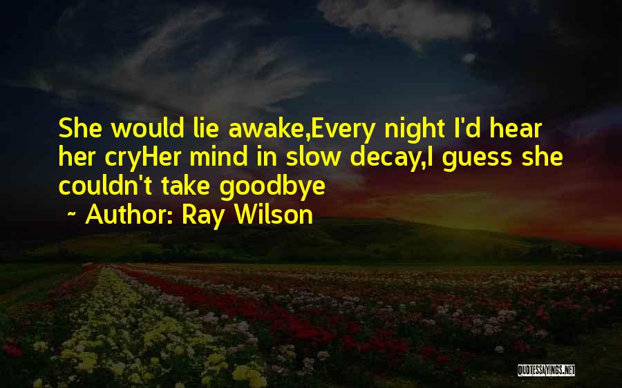 Ray Wilson Quotes: She Would Lie Awake,every Night I'd Hear Her Cryher Mind In Slow Decay,i Guess She Couldn't Take Goodbye