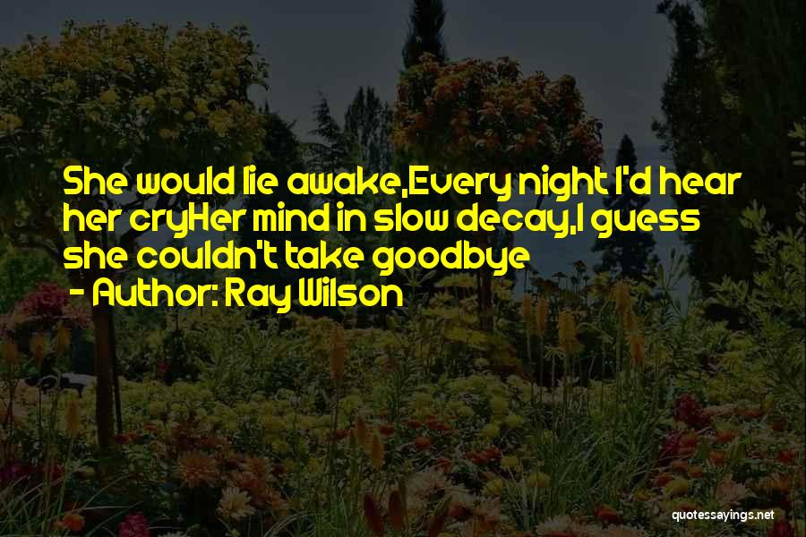 Ray Wilson Quotes: She Would Lie Awake,every Night I'd Hear Her Cryher Mind In Slow Decay,i Guess She Couldn't Take Goodbye