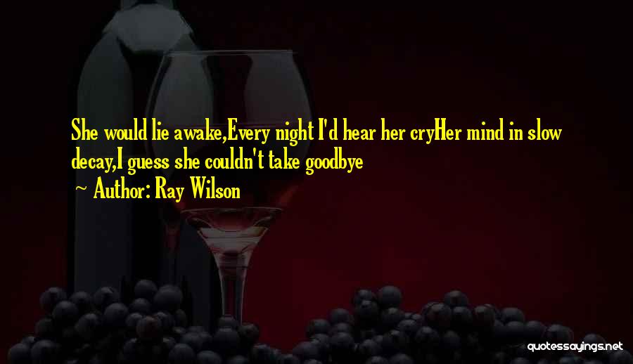 Ray Wilson Quotes: She Would Lie Awake,every Night I'd Hear Her Cryher Mind In Slow Decay,i Guess She Couldn't Take Goodbye