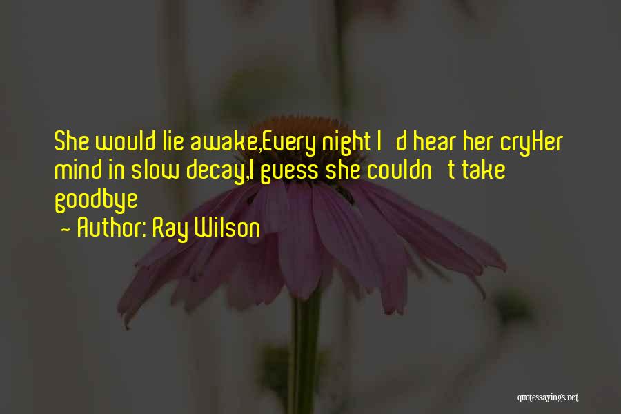 Ray Wilson Quotes: She Would Lie Awake,every Night I'd Hear Her Cryher Mind In Slow Decay,i Guess She Couldn't Take Goodbye