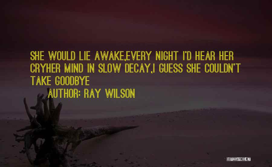 Ray Wilson Quotes: She Would Lie Awake,every Night I'd Hear Her Cryher Mind In Slow Decay,i Guess She Couldn't Take Goodbye