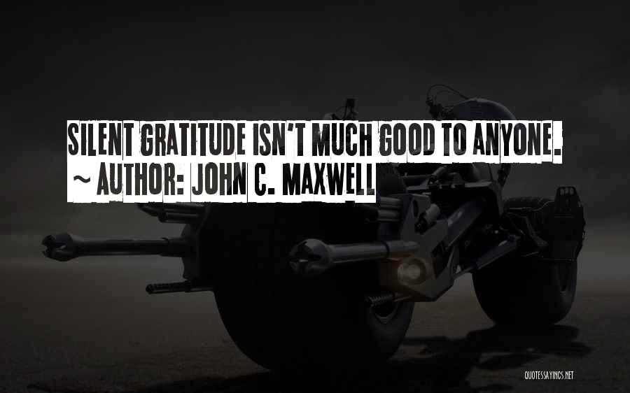John C. Maxwell Quotes: Silent Gratitude Isn't Much Good To Anyone.