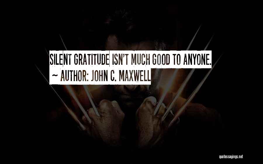 John C. Maxwell Quotes: Silent Gratitude Isn't Much Good To Anyone.