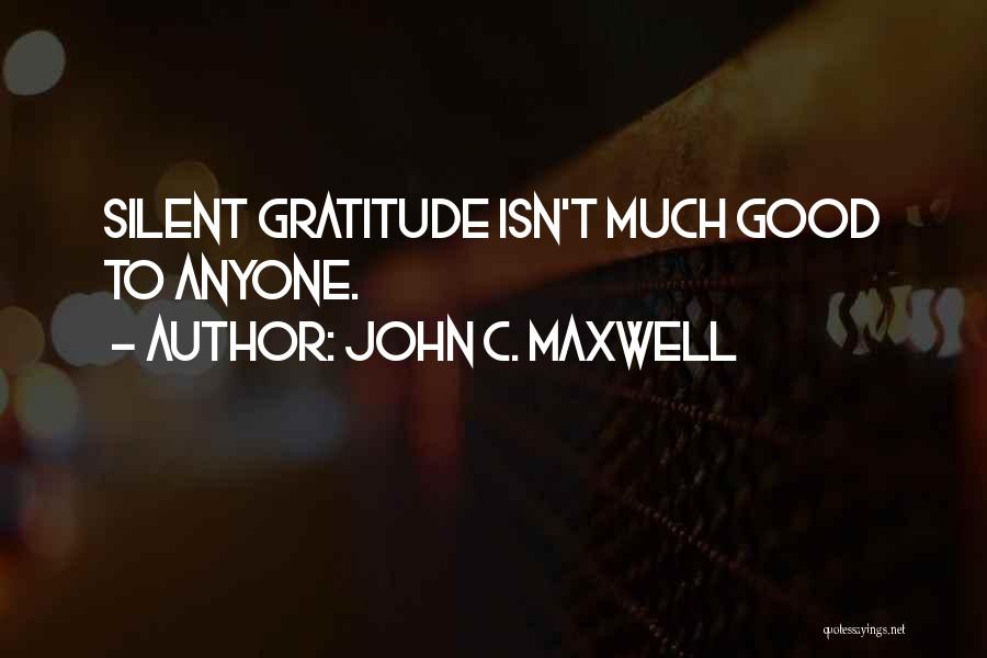 John C. Maxwell Quotes: Silent Gratitude Isn't Much Good To Anyone.