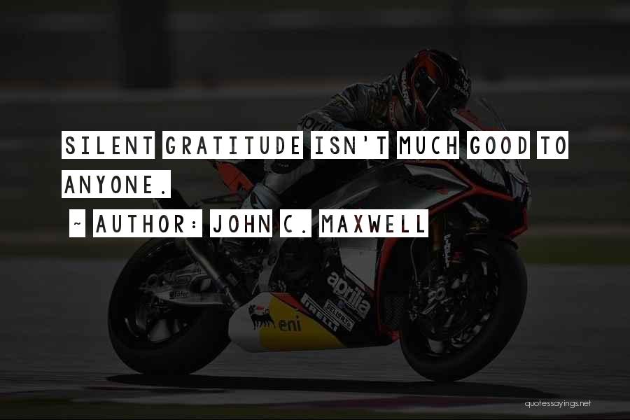 John C. Maxwell Quotes: Silent Gratitude Isn't Much Good To Anyone.