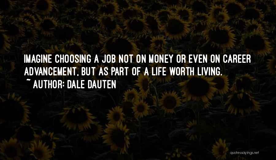 Dale Dauten Quotes: Imagine Choosing A Job Not On Money Or Even On Career Advancement, But As Part Of A Life Worth Living.