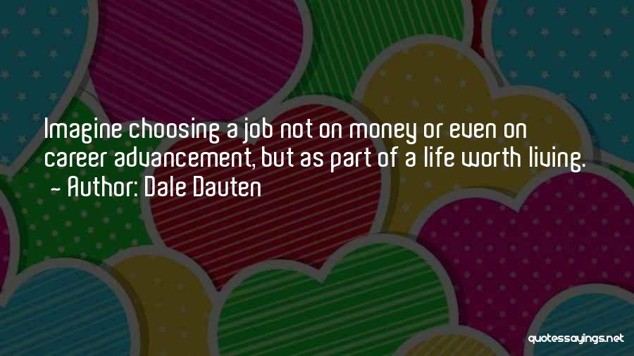 Dale Dauten Quotes: Imagine Choosing A Job Not On Money Or Even On Career Advancement, But As Part Of A Life Worth Living.
