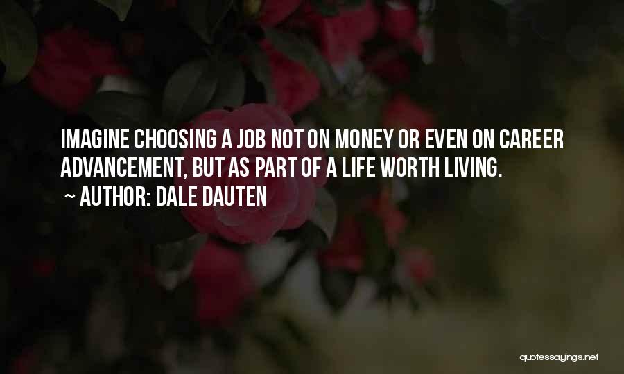 Dale Dauten Quotes: Imagine Choosing A Job Not On Money Or Even On Career Advancement, But As Part Of A Life Worth Living.