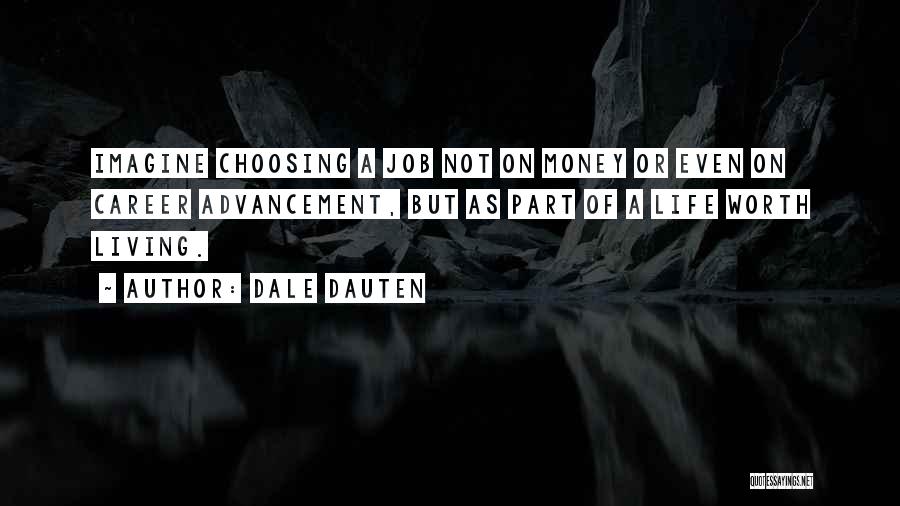 Dale Dauten Quotes: Imagine Choosing A Job Not On Money Or Even On Career Advancement, But As Part Of A Life Worth Living.