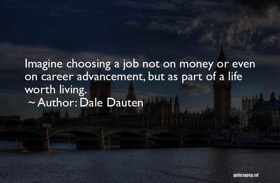 Dale Dauten Quotes: Imagine Choosing A Job Not On Money Or Even On Career Advancement, But As Part Of A Life Worth Living.