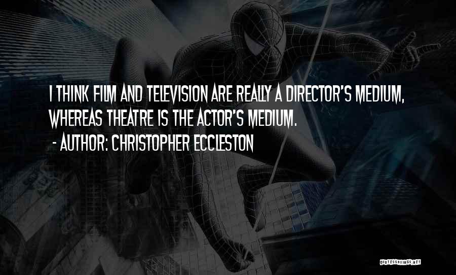 Christopher Eccleston Quotes: I Think Film And Television Are Really A Director's Medium, Whereas Theatre Is The Actor's Medium.