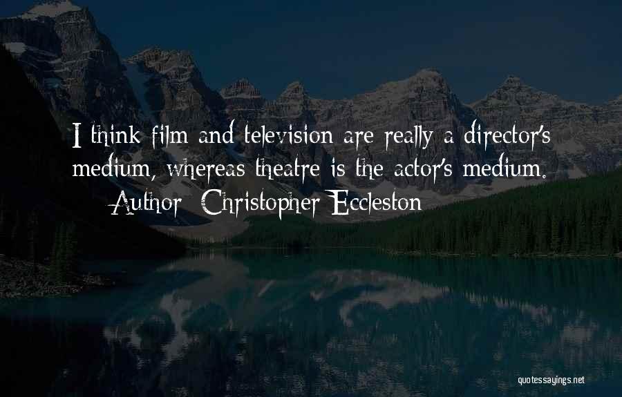 Christopher Eccleston Quotes: I Think Film And Television Are Really A Director's Medium, Whereas Theatre Is The Actor's Medium.