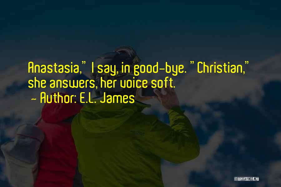 E.L. James Quotes: Anastasia, I Say, In Good-bye. Christian, She Answers, Her Voice Soft.