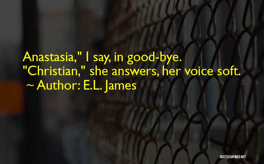 E.L. James Quotes: Anastasia, I Say, In Good-bye. Christian, She Answers, Her Voice Soft.