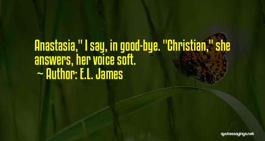 E.L. James Quotes: Anastasia, I Say, In Good-bye. Christian, She Answers, Her Voice Soft.