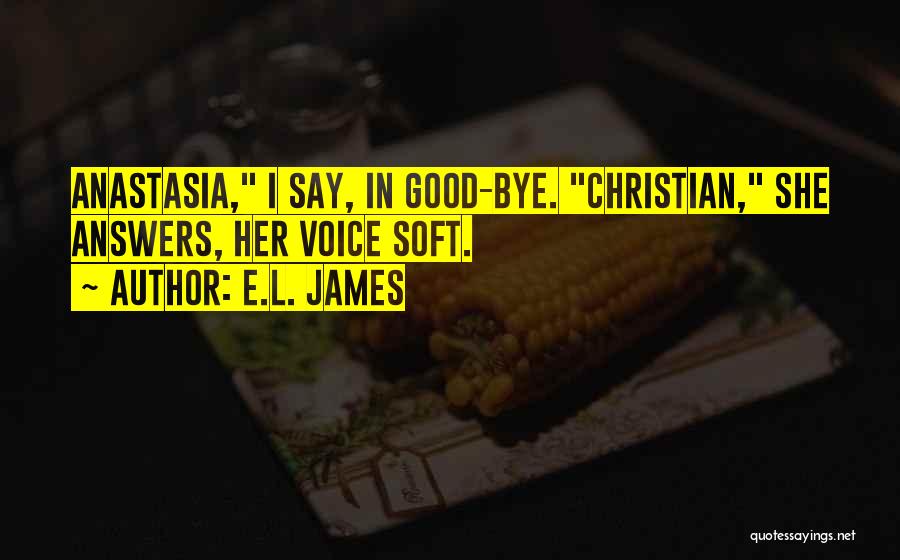 E.L. James Quotes: Anastasia, I Say, In Good-bye. Christian, She Answers, Her Voice Soft.