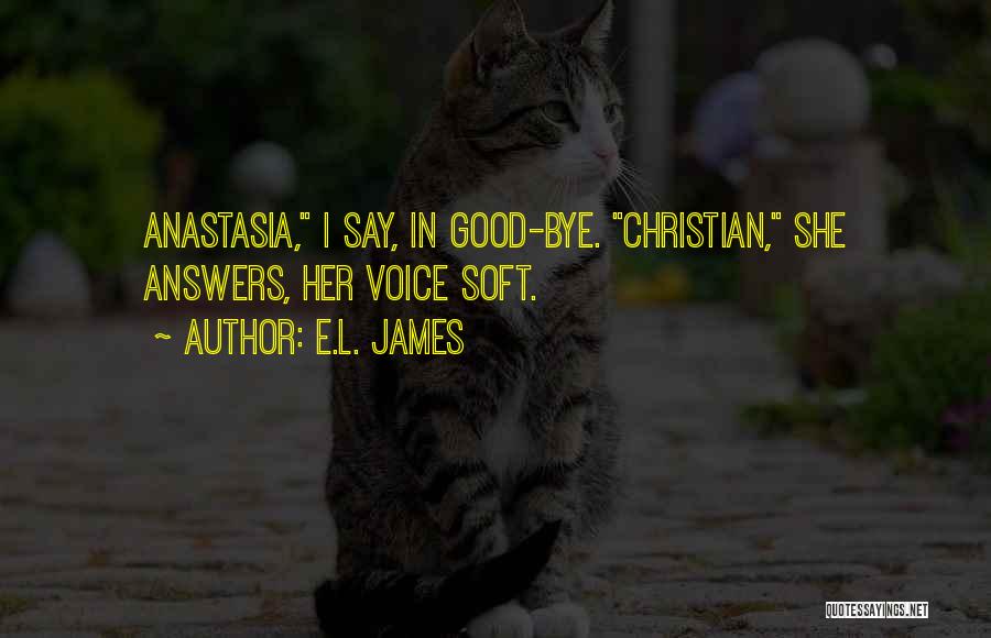 E.L. James Quotes: Anastasia, I Say, In Good-bye. Christian, She Answers, Her Voice Soft.