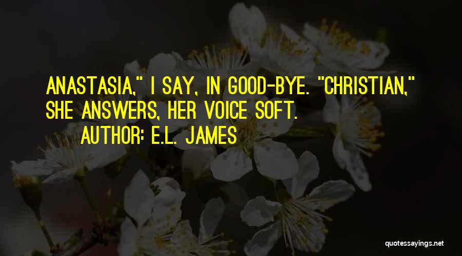 E.L. James Quotes: Anastasia, I Say, In Good-bye. Christian, She Answers, Her Voice Soft.