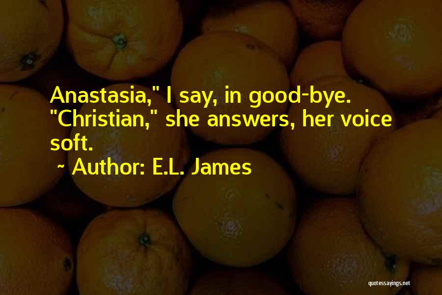 E.L. James Quotes: Anastasia, I Say, In Good-bye. Christian, She Answers, Her Voice Soft.