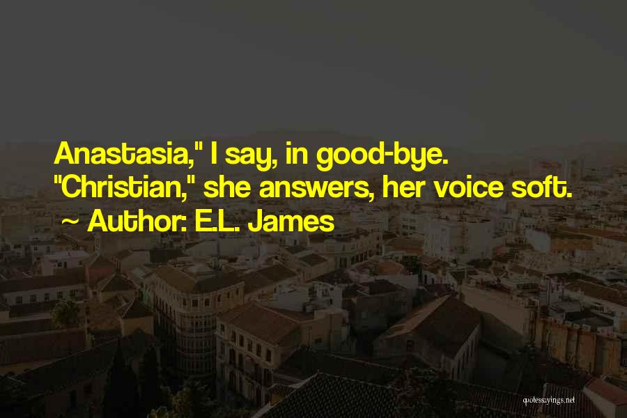 E.L. James Quotes: Anastasia, I Say, In Good-bye. Christian, She Answers, Her Voice Soft.