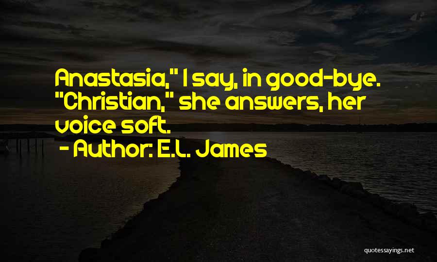 E.L. James Quotes: Anastasia, I Say, In Good-bye. Christian, She Answers, Her Voice Soft.