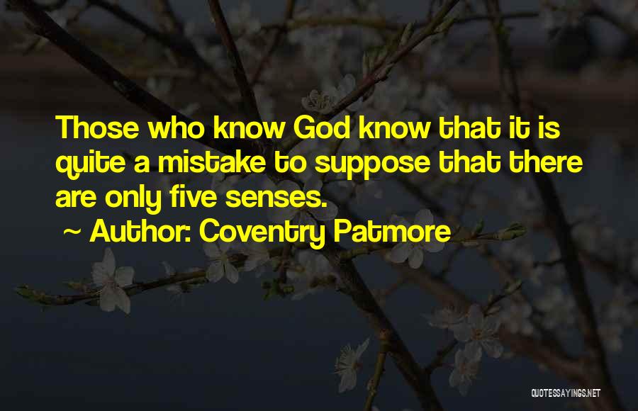 Coventry Patmore Quotes: Those Who Know God Know That It Is Quite A Mistake To Suppose That There Are Only Five Senses.